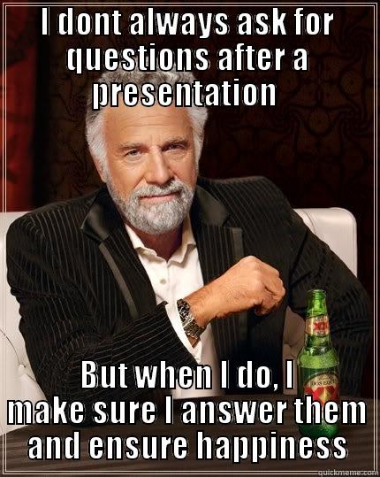 Any questions? - I DONT ALWAYS ASK FOR QUESTIONS AFTER A PRESENTATION  BUT WHEN I DO, I MAKE SURE I ANSWER THEM AND ENSURE HAPPINESS The Most Interesting Man In The World