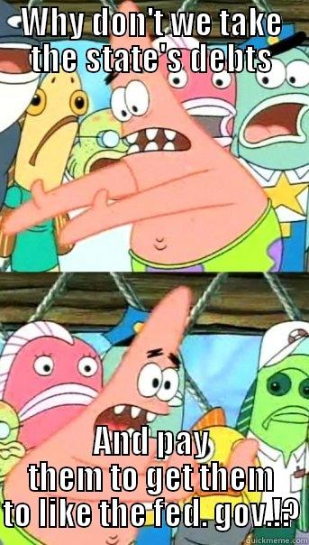 WHY DON'T WE TAKE THE STATE'S DEBTS AND PAY THEM TO GET THEM TO LIKE THE FED. GOV.!? Push it somewhere else Patrick