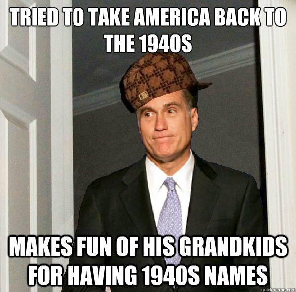 Tried to take america back to the 1940s makes fun of his grandkids for having 1940s names  Scumbag Mitt Romney