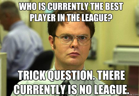 Who is currently the best player in the league? Trick question. There currently is no league.  Dwight