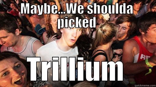 MAYBE...WE SHOULDA PICKED TRILLIUM Sudden Clarity Clarence