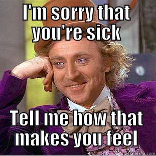 Tell me more - I'M SORRY THAT YOU'RE SICK TELL ME HOW THAT MAKES YOU FEEL Condescending Wonka