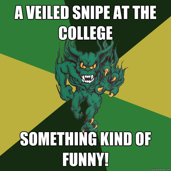 a veiled snipe at the college Something kind of funny!  Green Terror