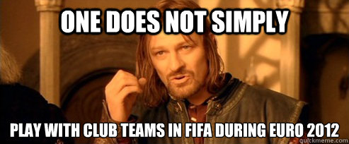 One does not simply  play with club teams in fifa during euro 2012  One Does Not Simply