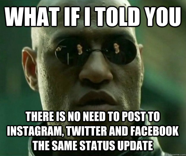 WHAT IF I TOLD YOU there is no need to post to instagram, twitter and facebook the same status update  Hi- Res Matrix Morpheus