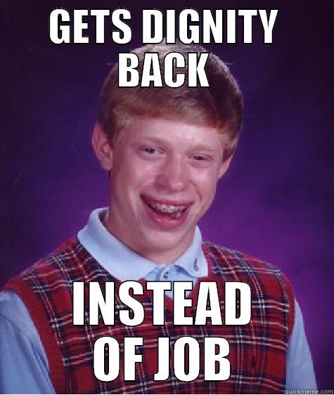 GETS DIGNITY BACK INSTEAD OF JOB Bad Luck Brian