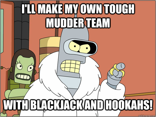 I'll make my own Tough Mudder team with blackjack and hookahs!  blackjack and hookers