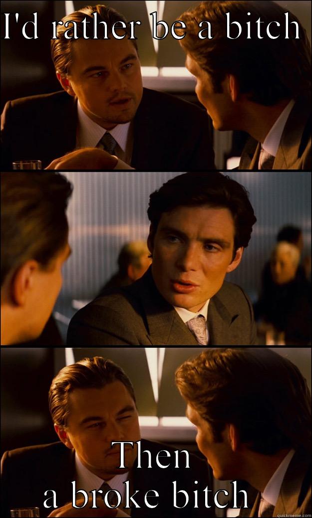 I'D RATHER BE A BITCH  THEN A BROKE BITCH  Inception