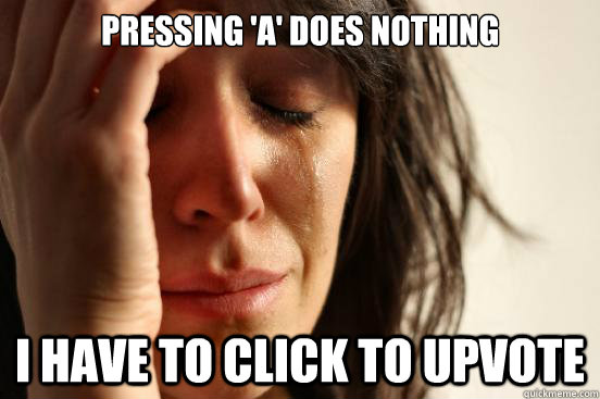 Pressing 'a' does nothing I have to click to upvote  First World Problems
