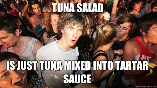 Tuna salad  is just tuna mixed into tartar sauce  Sudden Clarity Clarence