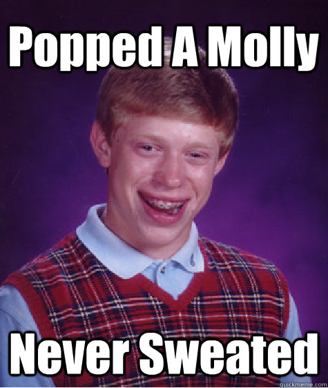 Popped A Molly Never Sweated  Bad Luck Brian