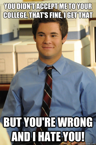 You didn't accept me to your college, that's fine, I get that But you're wrong and I Hate you!  Adam workaholics