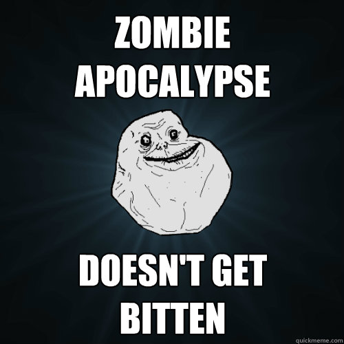 zombie
apocalypse doesn't get
bitten  Forever Alone