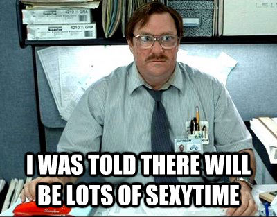  I WAS TOLD THERE WILL BE LOTS OF SEXYTIME  Milton