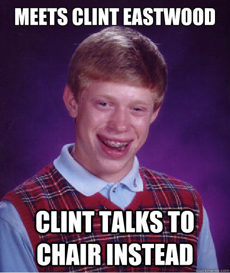 Meets Clint Eastwood Clint talks to chair instead  Bad Luck Brian
