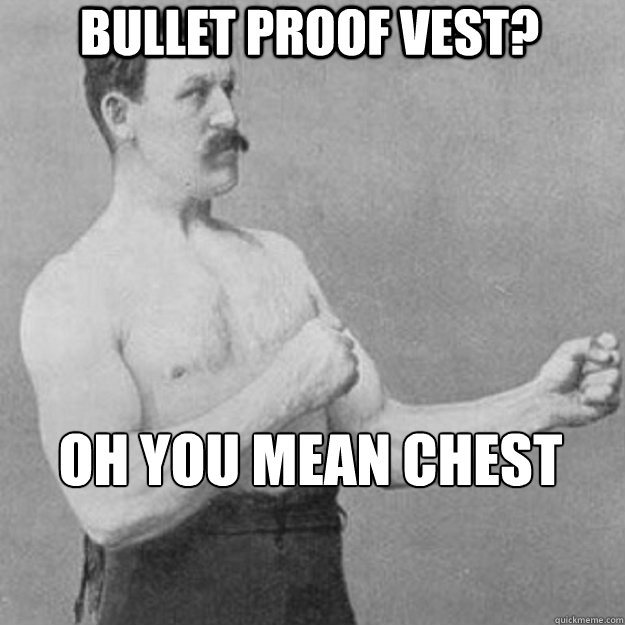bullet proof vest? oh you mean chest hair  overly manly man