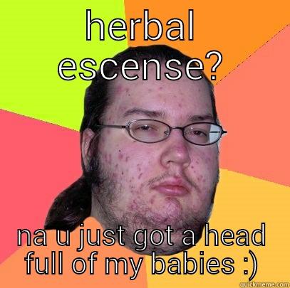 HERBAL ESCENSE? NA U JUST GOT A HEAD FULL OF MY BABIES :) Butthurt Dweller