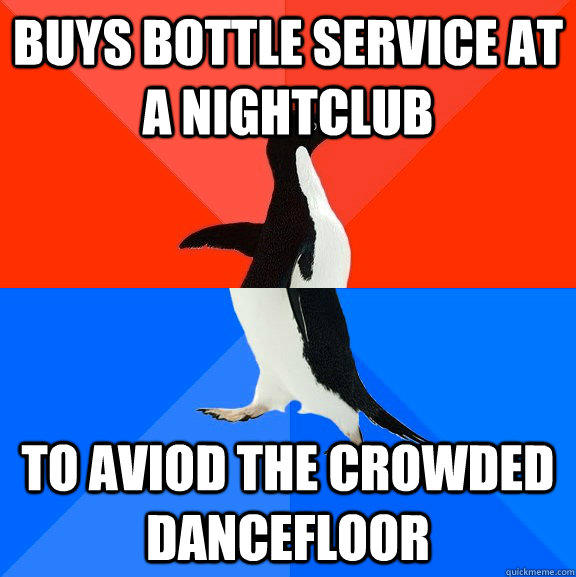Buys Bottle service at a nightclub To aviod the crowded dancefloor  Socially Awesome Awkward Penguin