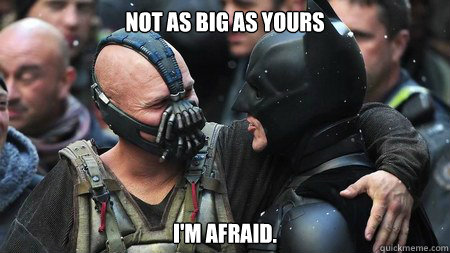 Not as big as yours I'm afraid. - Not as big as yours I'm afraid.  Misunderstood Friendly Bane