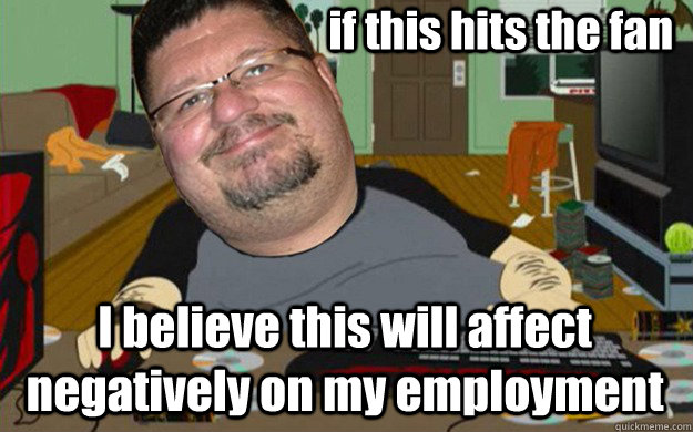 if this hits the fan I believe this will affect negatively on my employment  