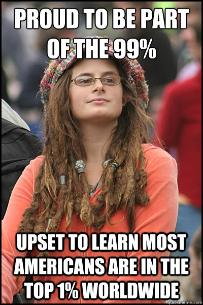 Proud to be part of the 99% Upset to learn most Americans are in the top 1% worldwide  College Liberal