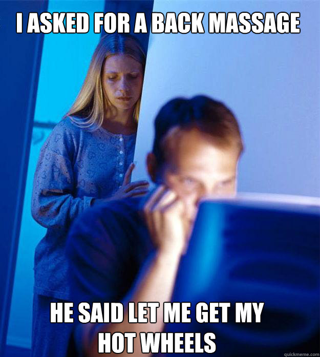 I asked for a back massage he said let me get my hot wheels  Redditors Wife