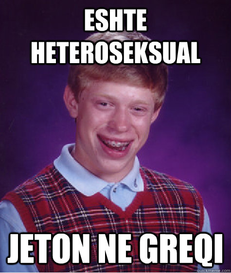 Eshte heteroseksual jeton ne greqi  Bad Luck Brian