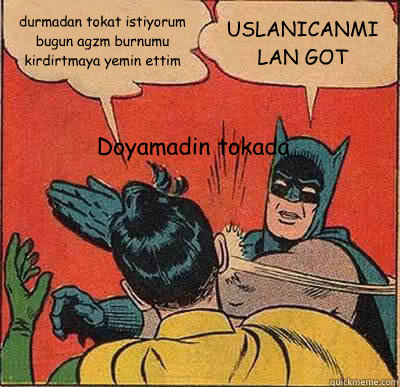 durmadan tokat istiyorum bugun agzımı burnumu kirdirtmaya yemin ettim USLANICANMI  LAN GOT Doyamadin tokada  Batman Slapping Robin