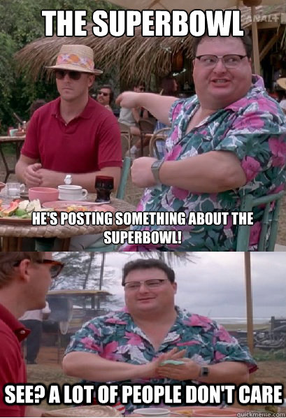 the superbowl he's posting something about the superbowl! See? a lot of people don't care  Nobody Cares