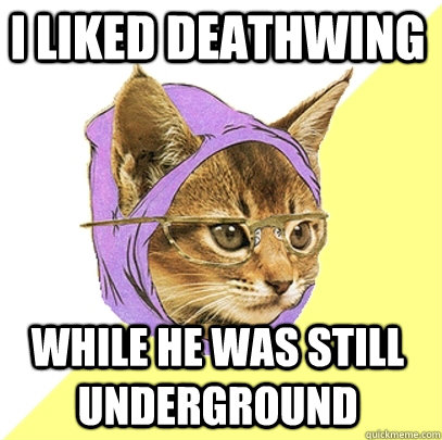 I liked Deathwing while he was still underground  Hipster Kitty
