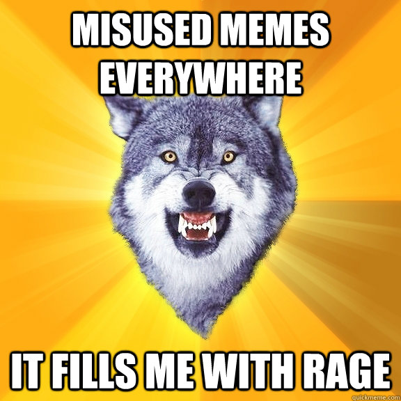 Misused memes everywhere it fills me with rage  Courage Wolf