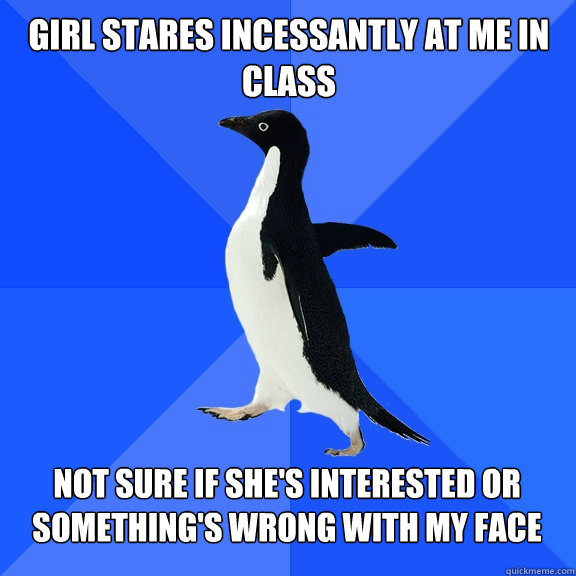 girl stares incessantly at me in class not sure if she's interested or something's wrong with my face  Socially Awkward Penguin