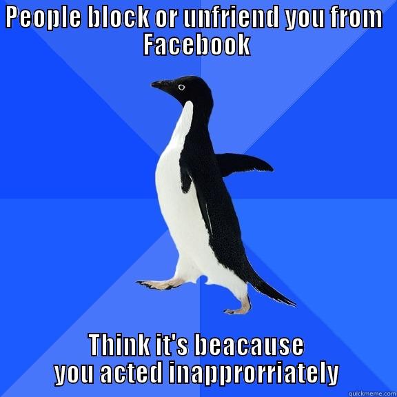 PEOPLE BLOCK OR UNFRIEND YOU FROM  FACEBOOK THINK IT'S BECAUSE YOU ACTED INAPPRORRIATELY Socially Awkward Penguin