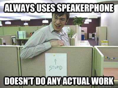 Always uses speakerphone Doesn't do any actual work - Always uses speakerphone Doesn't do any actual work  Annoying Co-workers