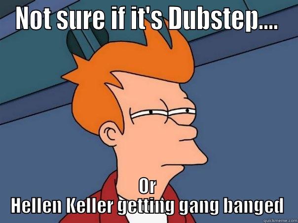 NOT SURE IF IT'S DUBSTEP…. OR HELLEN KELLER GETTING GANG BANGED Futurama Fry