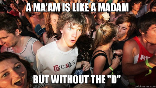 A ma'am is like a madam But without the 