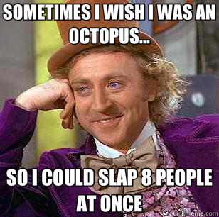SOMETIMES I WISH I WAS AN OCTOPUS... SO I COULD SLAP 8 PEOPLE AT ONCE  Condescending Wonka