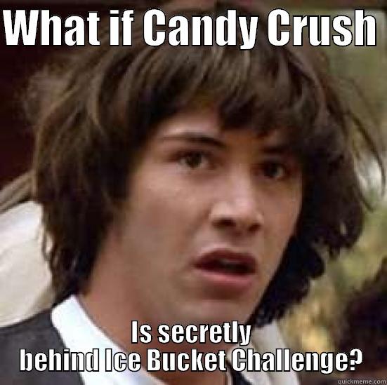 WHAT IF CANDY CRUSH  IS SECRETLY BEHIND ICE BUCKET CHALLENGE? conspiracy keanu