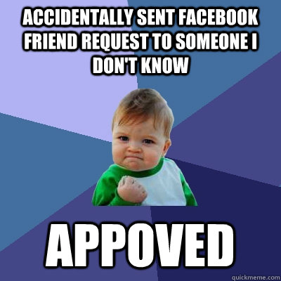 Accidentally sent Facebook friend request to someone I don't know appoved - Accidentally sent Facebook friend request to someone I don't know appoved  Success Kid