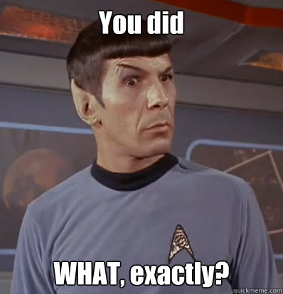 You did WHAT, exactly?  Surprised Spock