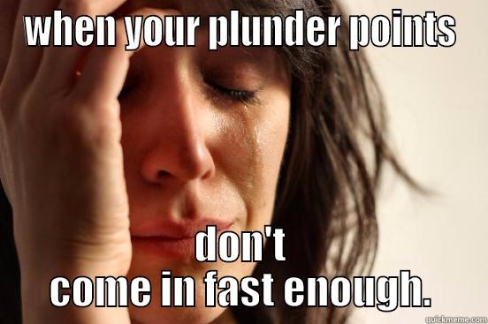 WHEN YOUR PLUNDER POINTS DON'T COME IN FAST ENOUGH. First World Problems