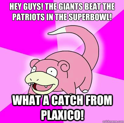 hey guys! the Giants beat the patriots in the superbowl! What a catch from plaxico!  Slowpoke