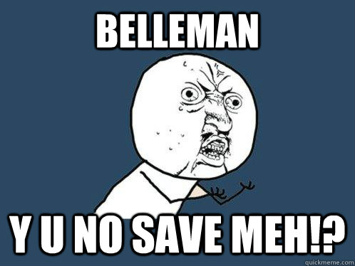 belleman y u No save meh!?  Y U No