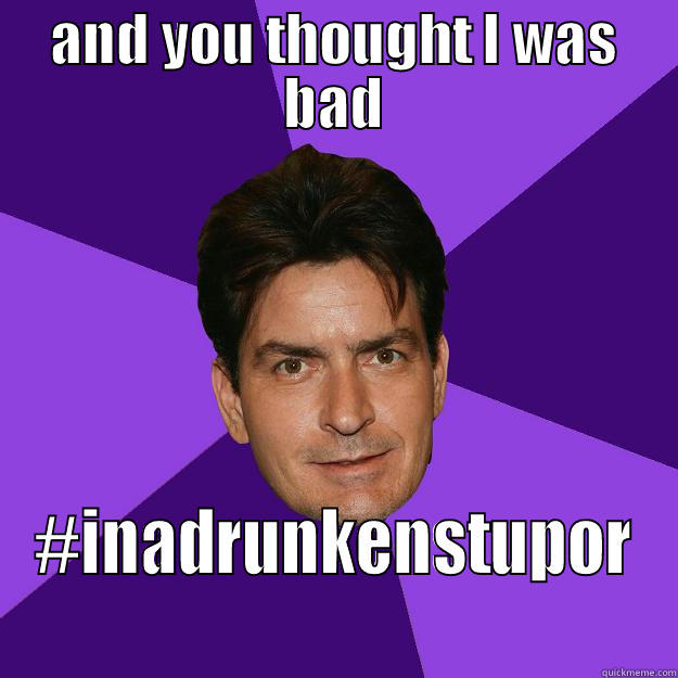 in a drunken stupor - AND YOU THOUGHT I WAS BAD #INADRUNKENSTUPOR  Clean Sheen