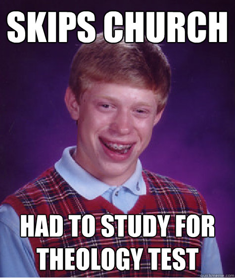 skips church  had to study for theology test   Bad Luck Brian