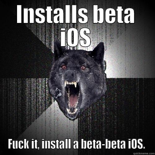 INSTALLS BETA IOS FUCK IT, INSTALL A BETA-BETA IOS. Insanity Wolf