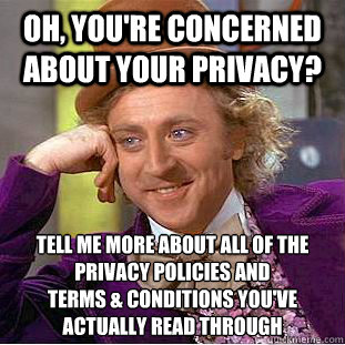 Oh, you're concerned about your privacy? tell me more about all of the privacy policies and
terms & conditions you've actually read through - Oh, you're concerned about your privacy? tell me more about all of the privacy policies and
terms & conditions you've actually read through  Condescending Wonka