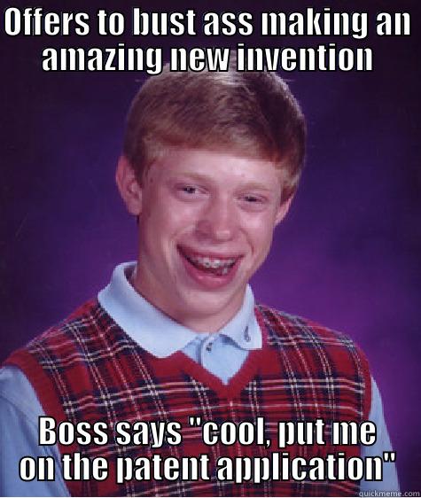 OFFERS TO BUST ASS MAKING AN AMAZING NEW INVENTION BOSS SAYS 