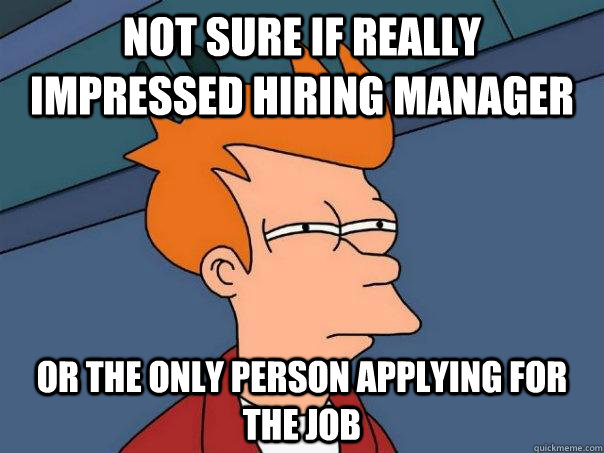Not sure if really impressed hiring manager Or the only person applying for the job - Not sure if really impressed hiring manager Or the only person applying for the job  Futurama Fry