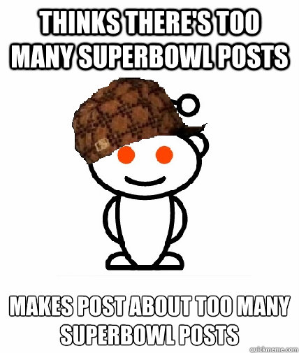 Thinks there's too many superbowl posts Makes Post about Too Many Superbowl posts  Scumbag Redditor